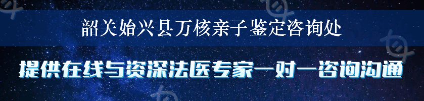 韶关始兴县万核亲子鉴定咨询处